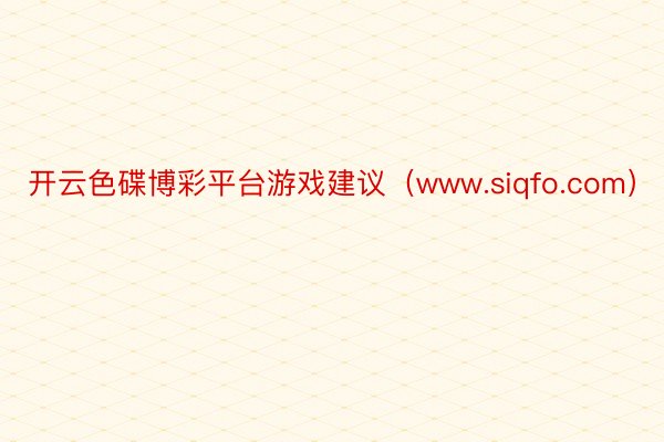 开云色碟博彩平台游戏建议（www.siqfo.com）