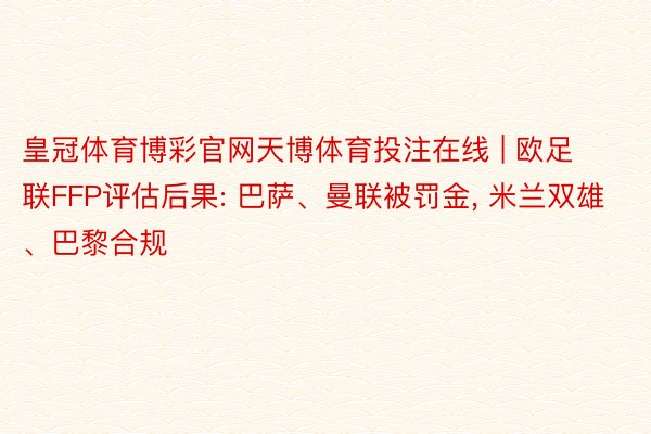 皇冠体育博彩官网天博体育投注在线 | 欧足联FFP评估后果: 巴萨、曼联被罚金, 米兰双雄、巴黎合规