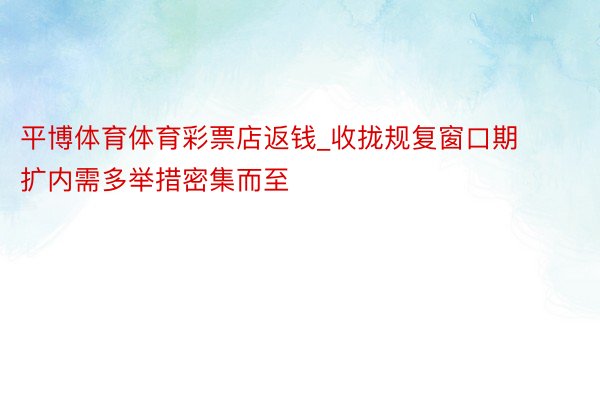 平博体育体育彩票店返钱_收拢规复窗口期 扩内需多举措密集而至
