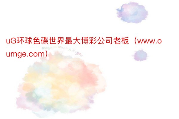 uG环球色碟世界最大博彩公司老板（www.oumge.com）