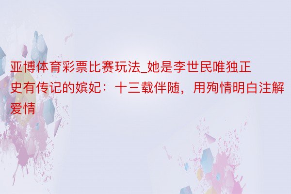 亚博体育彩票比赛玩法_她是李世民唯独正史有传记的嫔妃：十三载伴随，用殉情明白注解爱情