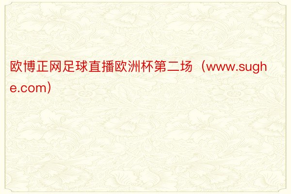 欧博正网足球直播欧洲杯第二场（www.sughe.com）