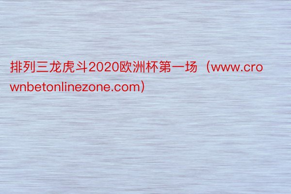 排列三龙虎斗2020欧洲杯第一场（www.crownbetonlinezone.com）