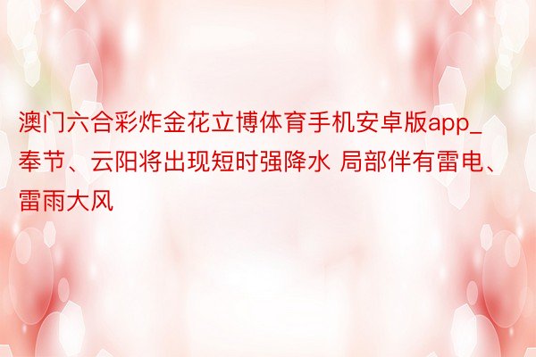 澳门六合彩炸金花立博体育手机安卓版app_奉节、云阳将出现短时强降水 局部伴有雷电、雷雨大风