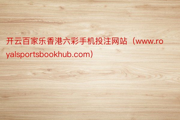 开云百家乐香港六彩手机投注网站（www.royalsportsbookhub.com）
