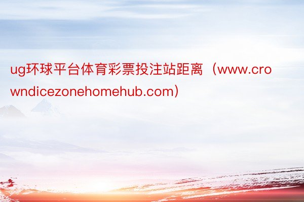 ug环球平台体育彩票投注站距离（www.crowndicezonehomehub.com）