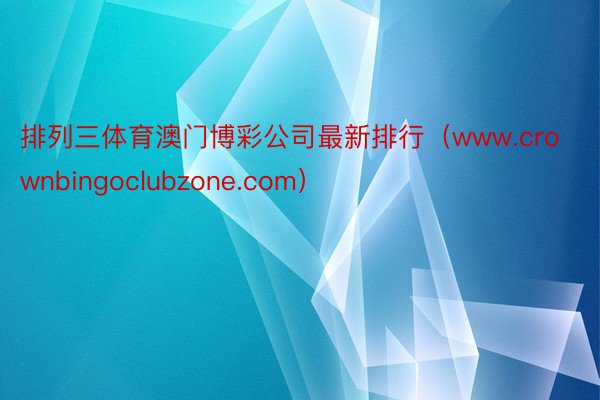 排列三体育澳门博彩公司最新排行（www.crownbingoclubzone.com）