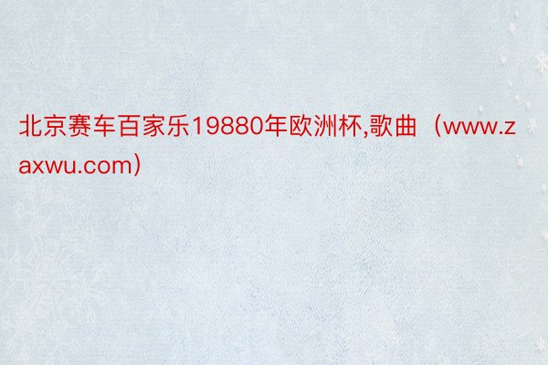 北京赛车百家乐19880年欧洲杯,歌曲（www.zaxwu.com）
