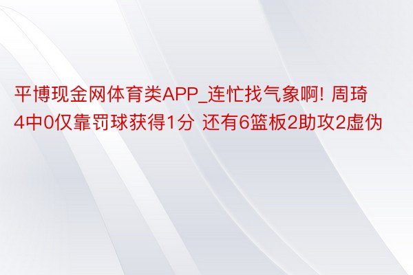 平博现金网体育类APP_连忙找气象啊! 周琦4中0仅靠罚球获得1分 还有6篮板2助攻2虚伪