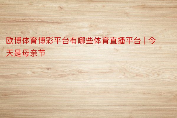 欧博体育博彩平台有哪些体育直播平台 | 今天是母亲节