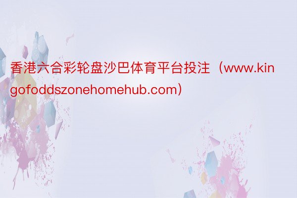 香港六合彩轮盘沙巴体育平台投注（www.kingofoddszonehomehub.com）