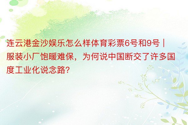 连云港金沙娱乐怎么样体育彩票6号和9号 | 服装小厂饱暖难保，为何说中国断交了许多国度工业化说念路？