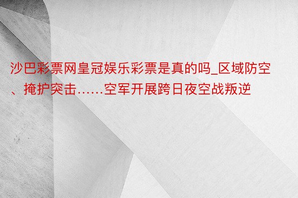 沙巴彩票网皇冠娱乐彩票是真的吗_区域防空、掩护突击……空军开展跨日夜空战叛逆