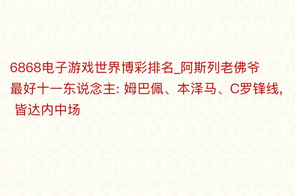 6868电子游戏世界博彩排名_阿斯列老佛爷最好十一东说念主: 姆巴佩、本泽马、C罗锋线, 皆达内中场