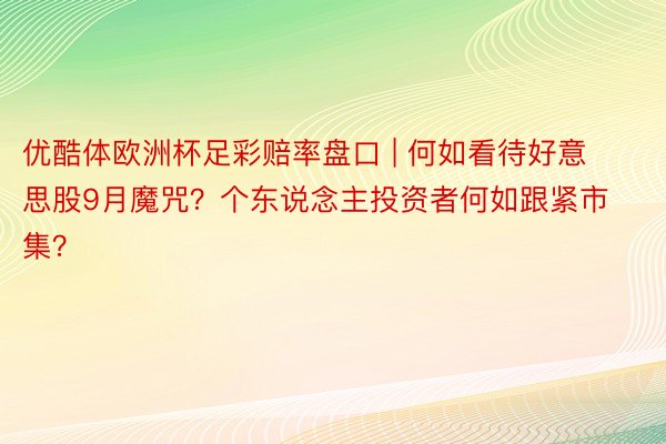 优酷体欧洲杯足彩赔率盘口 | 何如看待好意思股9月魔咒？个东说念主投资者何如跟紧市集？
