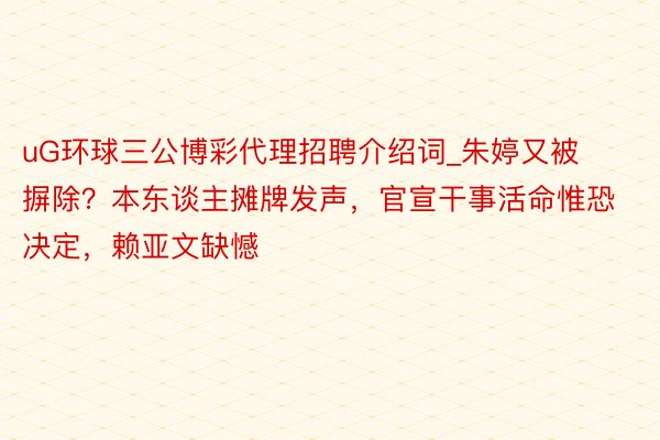 uG环球三公博彩代理招聘介绍词_朱婷又被摒除？本东谈主摊牌发声，官宣干事活命惟恐决定，赖亚文缺憾
