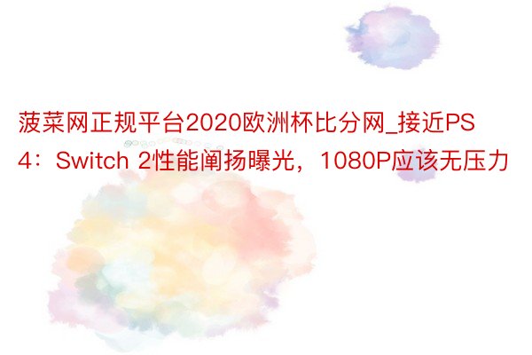 菠菜网正规平台2020欧洲杯比分网_接近PS4：Switch 2性能阐扬曝光，1080P应该无压力