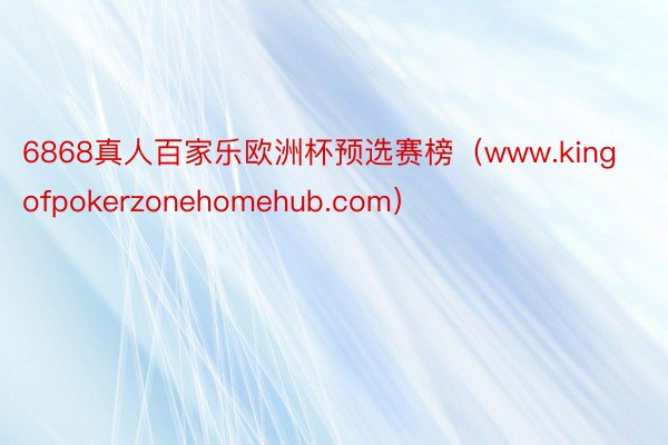 6868真人百家乐欧洲杯预选赛榜（www.kingofpokerzonehomehub.com）