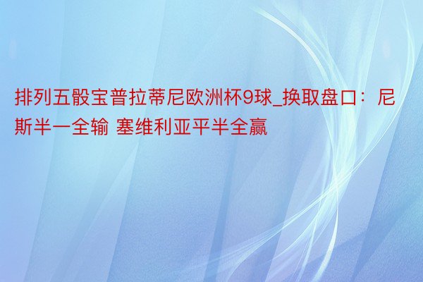 排列五骰宝普拉蒂尼欧洲杯9球_换取盘口:尼斯半一全输 塞维利亚平半全赢