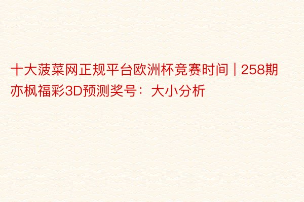 十大菠菜网正规平台欧洲杯竞赛时间 | 258期亦枫福彩3D预测奖号：大小分析