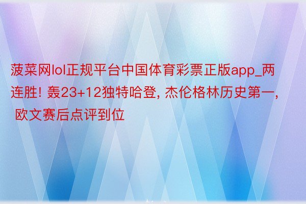 菠菜网lol正规平台中国体育彩票正版app_两连胜! 轰23+12独特哈登, 杰伦格林历史第一, 欧文赛后点评到位
