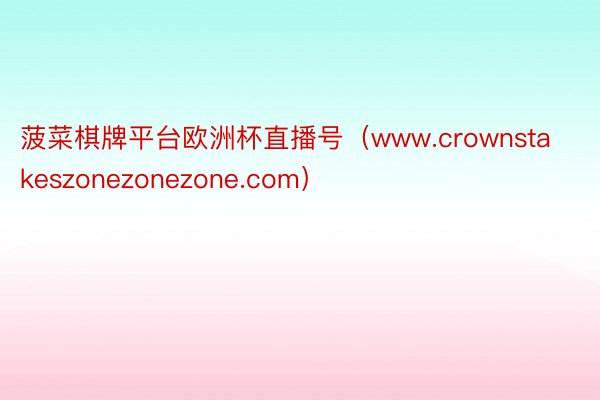 菠菜棋牌平台欧洲杯直播号(www.crownstakeszonezonezone.com)
