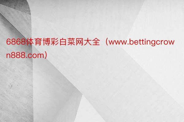 6868体育博彩白菜网大全(www.bettingcrown888.com)