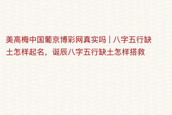 美高梅中国葡京博彩网真实吗 | 八字五行缺土怎样起名，诞辰八字五行缺土怎样搭救