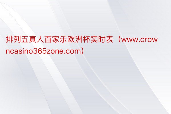 排列五真人百家乐欧洲杯实时表（www.crowncasino365zone.com）