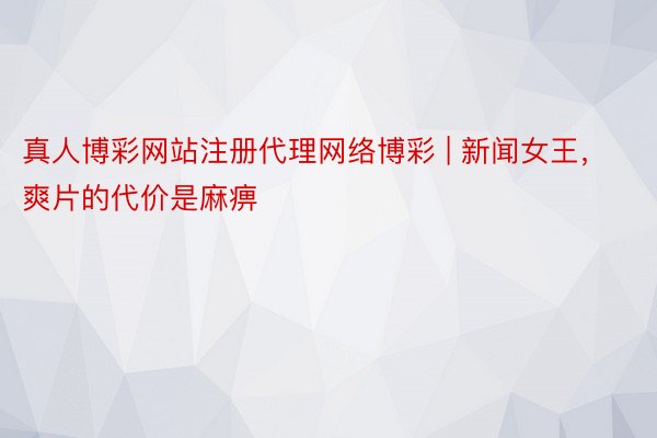 真人博彩网站注册代理网络博彩 | 新闻女王，爽片的代价是麻痹