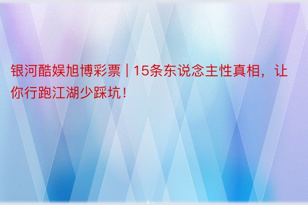 银河酷娱旭博彩票 | 15条东说念主性真相，让你行跑江湖少踩坑！