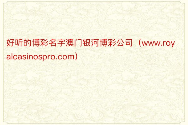 好听的博彩名字澳门银河博彩公司（www.royalcasinospro.com）