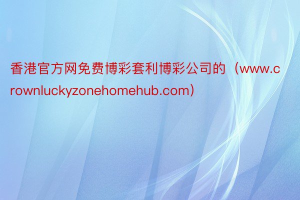 香港官方网免费博彩套利博彩公司的（www.crownluckyzonehomehub.com）