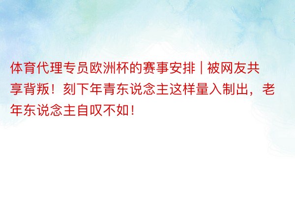 体育代理专员欧洲杯的赛事安排 | 被网友共享背叛！刻下年青东说念主这样量入制出，老年东说念主自叹不如！